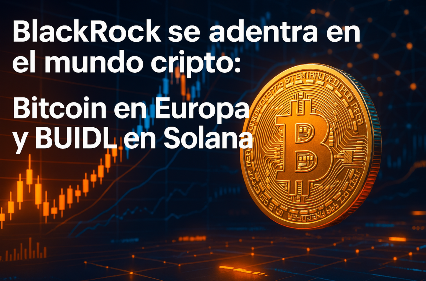 BlackRock impulsa la adopción cripto: lanza ETP de Bitcoin en Europa y lleva BUIDL a Solana